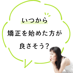 いつから矯正を始めた方が良さそう？