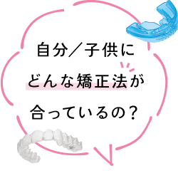 自分／子供にどんな矯正法が合っているの？