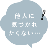 他人に気づかれたくない…