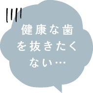 健康な歯を抜きたくない…