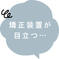 矯正装置が目立つ…