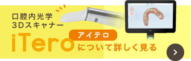 口腔内光学3Dスキャナー「iTero（アイテロ）」について詳しく見る