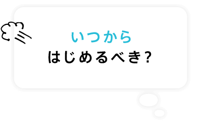 いつからはじめるべき？